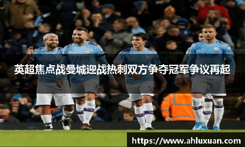 Bb艾弗森英超焦点战曼城迎战热刺双方争夺冠军争议再起