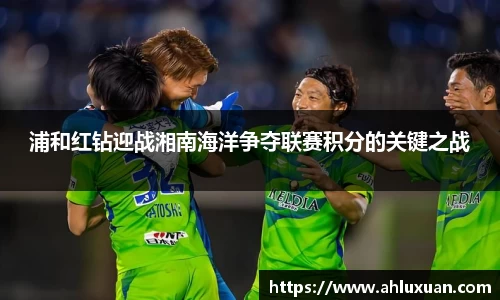 Bb艾弗森浦和红钻迎战湘南海洋争夺联赛积分的关键之战