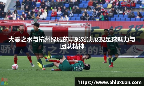 Bb艾弗森大秦之水与杭州绿城的精彩对决展现足球魅力与团队精神
