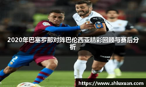 Bb艾弗森2020年巴塞罗那对阵巴伦西亚精彩回顾与赛后分析