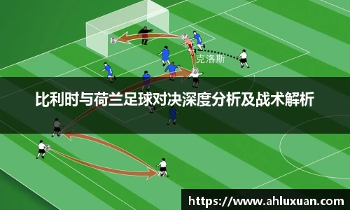 比利时与荷兰足球对决深度分析及战术解析